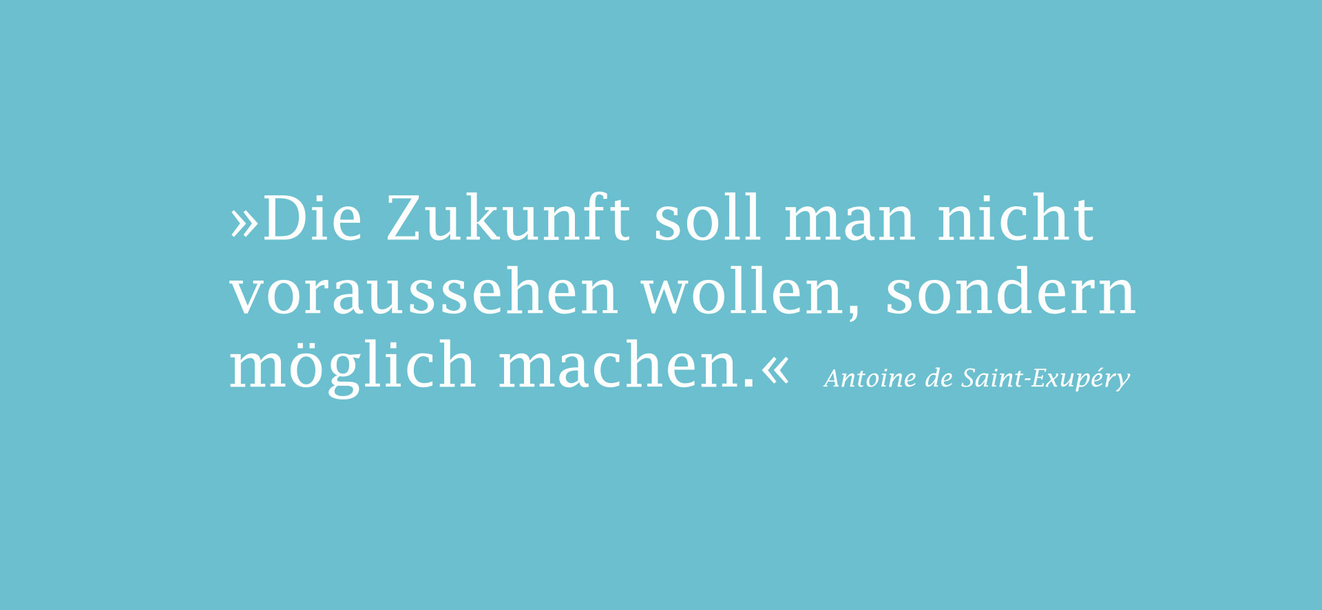 Zitat: Die Zukunft soll man nicht voraussehen wollen, sondern möglich machen.